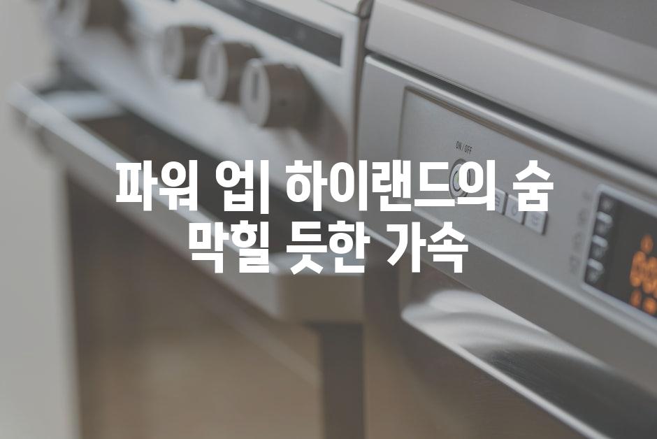  파워 업| 하이랜드의 숨 막힐 듯한 가속