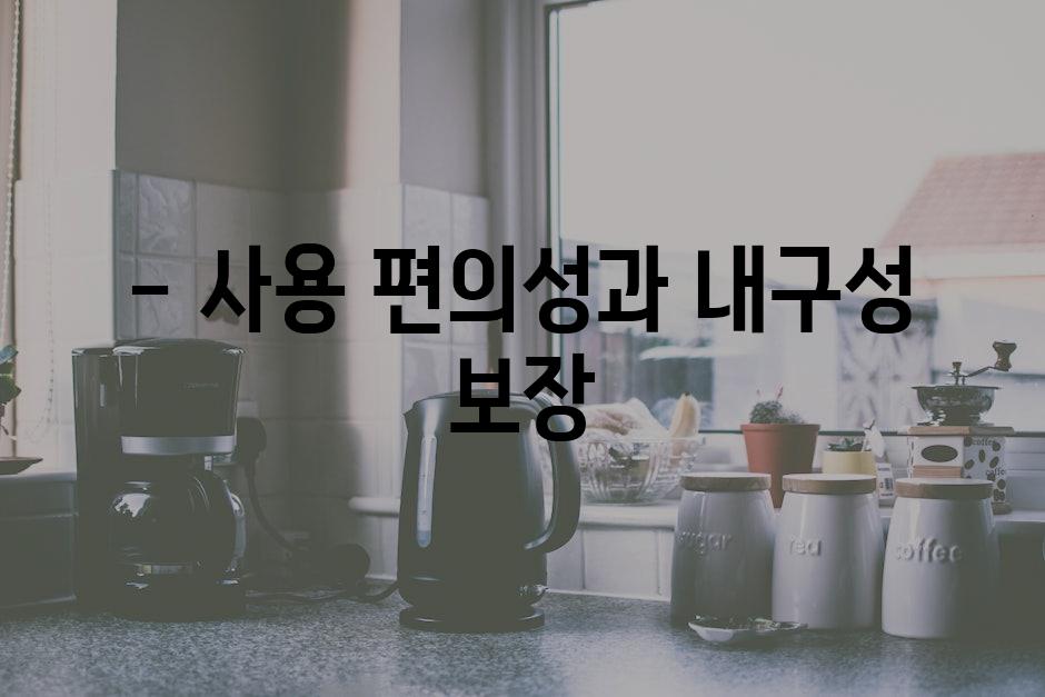 - 사용 편의성과 내구성 보장