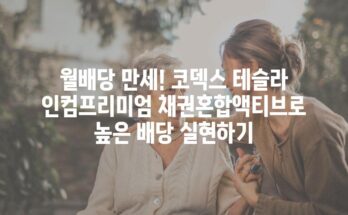 월배당 만세! 코덱스 테슬라 인컴프리미엄 채권혼합액티브로 높은 배당 실현하기