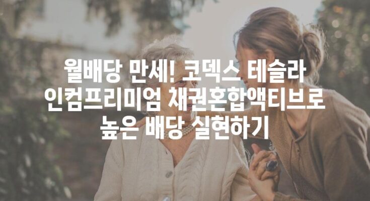 월배당 만세! 코덱스 테슬라 인컴프리미엄 채권혼합액티브로 높은 배당 실현하기