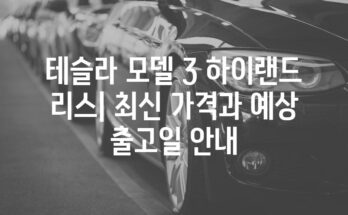 테슬라 모델 3 하이랜드 리스| 최신 가격과 예상 출고일 안내