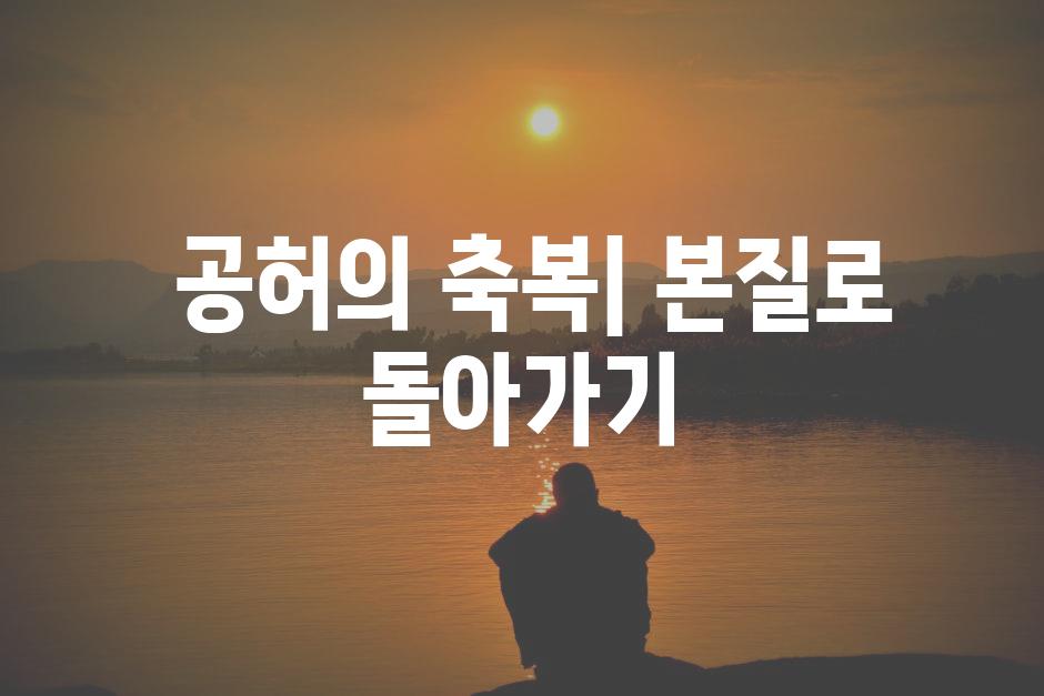  공허의 축복| 본질로 돌아가기