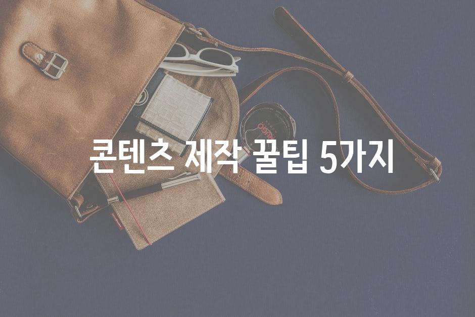  콘텐츠 제작 꿀팁 5가지