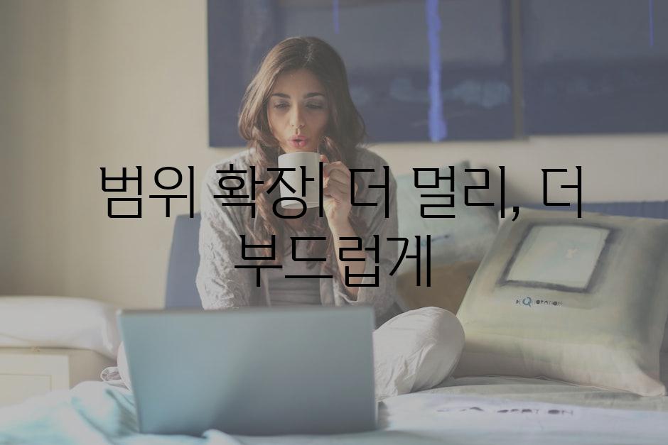  범위 확장| 더 멀리, 더 부드럽게