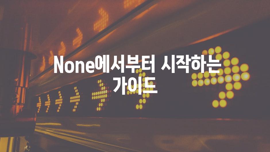  None에서부터 시작하는 가이드