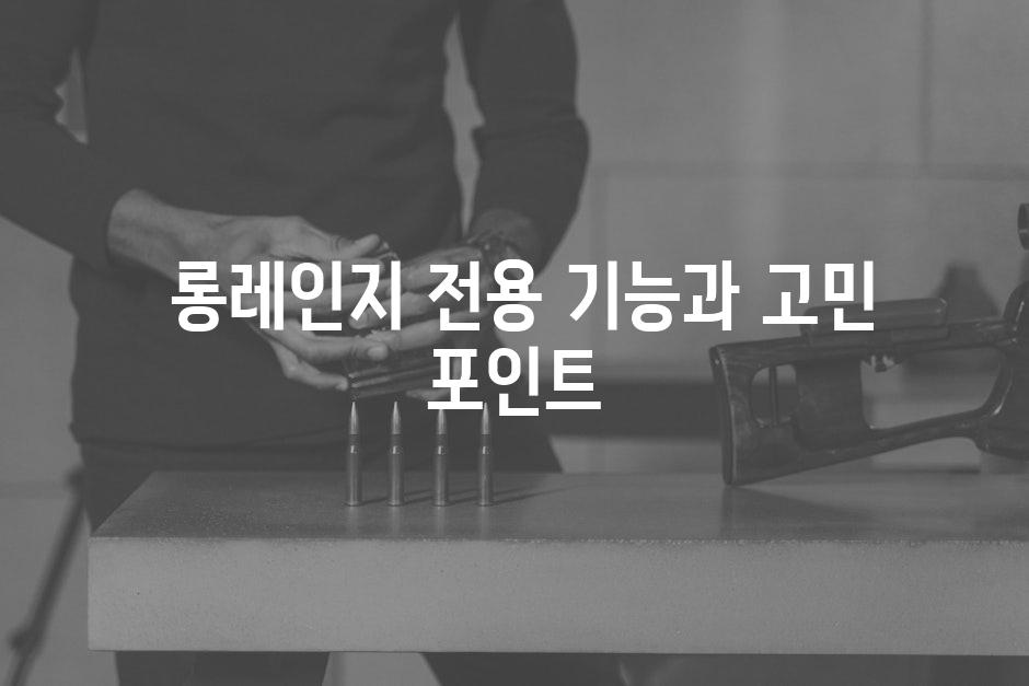  롱레인지 전용 기능과 고민 포인트