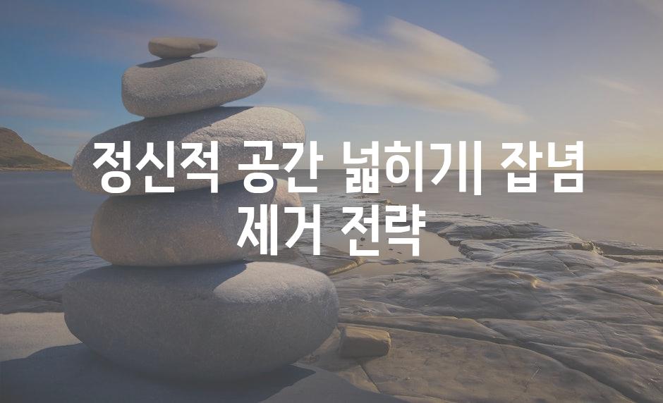  정신적 공간 넓히기| 잡념 제거 전략