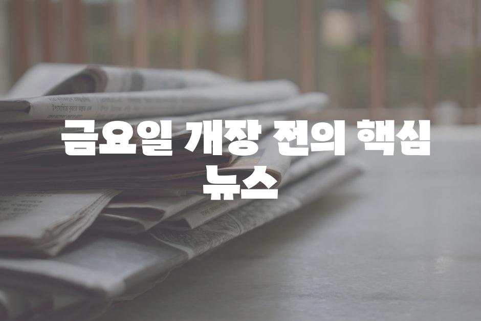  금요일 개장 전의 핵심 뉴스