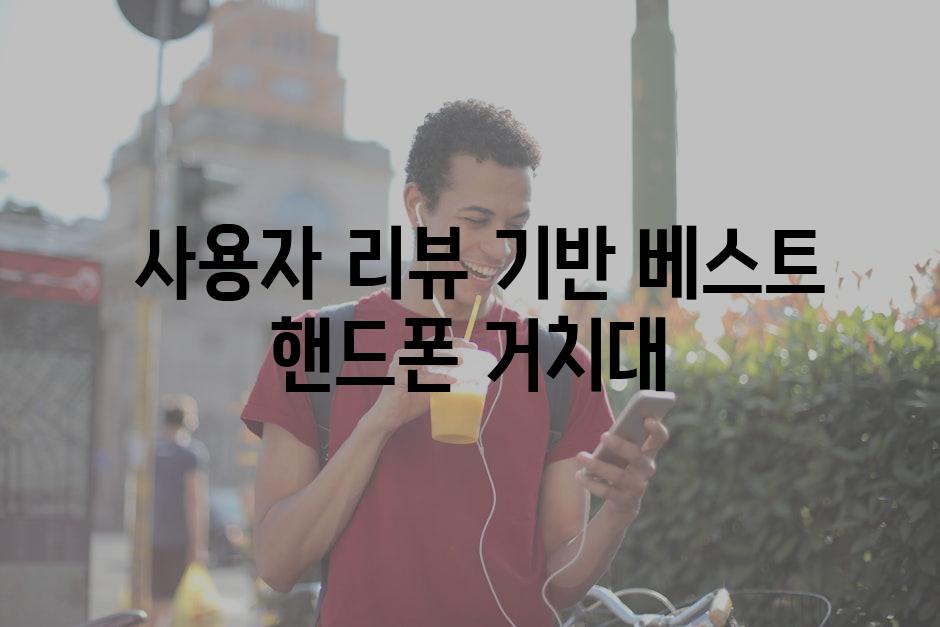  사용자 리뷰 기반 베스트 핸드폰 거치대