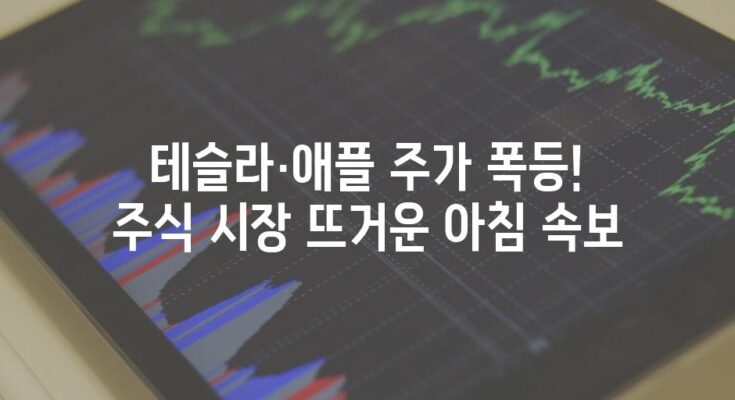 테슬라·애플 주가 폭등! 주식 시장 뜨거운 아침 속보