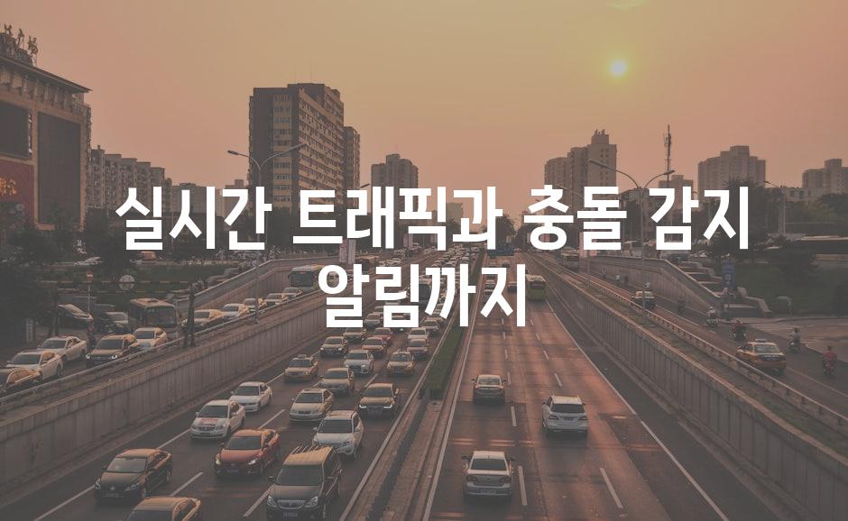  실시간 트래픽과 충돌 감지 알림까지