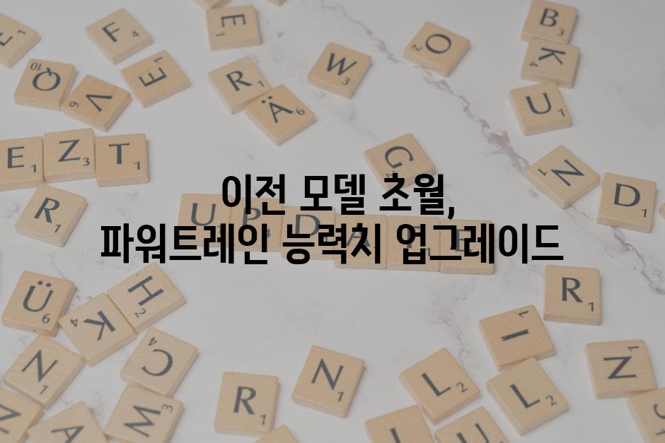  이전 모델 초월, 파워트레인 능력치 업그레이드