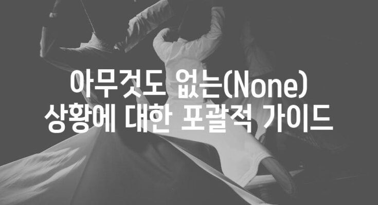 아무것도 없는(None) 상황에 대한 포괄적 가이드