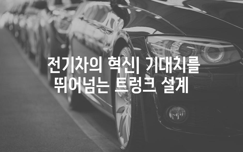  전기차의 혁신| 기대치를 뛰어넘는 트렁크 설계