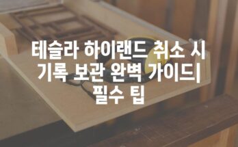 테슬라 하이랜드 취소 시 기록 보관 완벽 가이드| 필수 팁