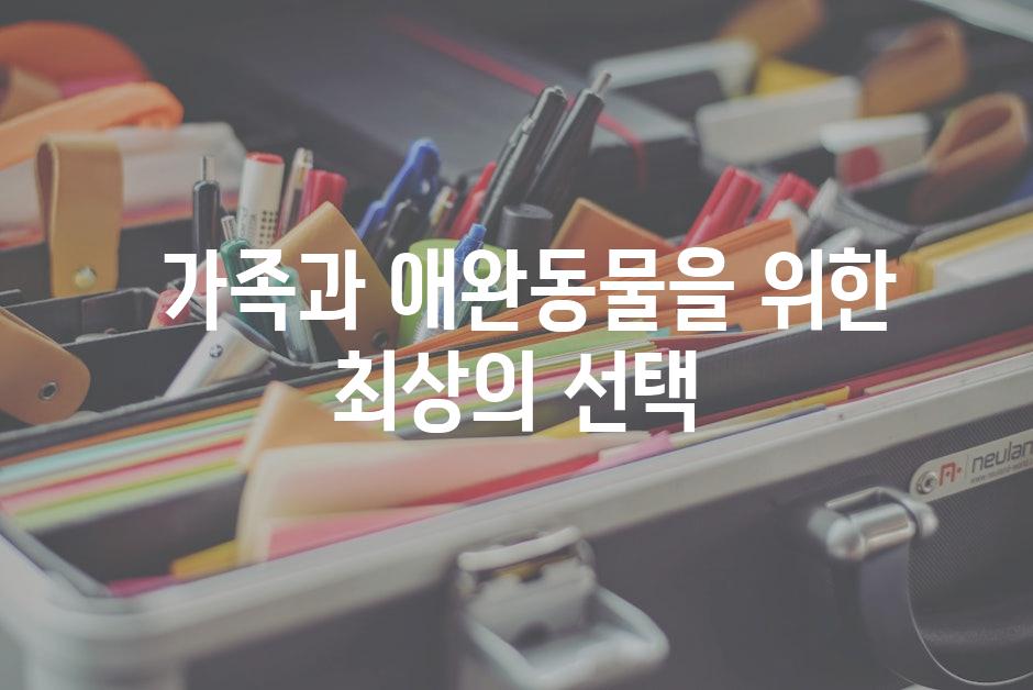  가족과 애완동물을 위한 최상의 선택