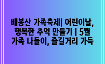 배봉산 가족축제| 어린이날, 행복한 추억 만들기 | 5월 가족 나들이, 즐길거리 가득