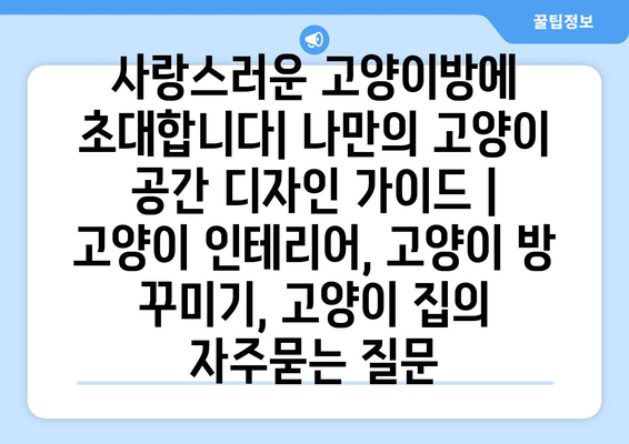 사랑스러운 고양이방에 초대합니다| 나만의 고양이 공간 디자인 가이드 | 고양이 인테리어, 고양이 방 꾸미기, 고양이 집