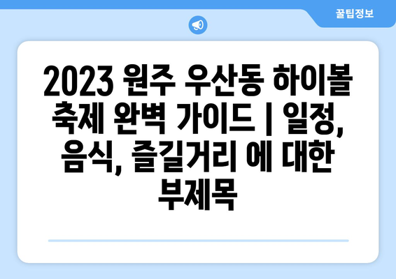 2023 원주 우산동 하이볼 축제 완벽 가이드 | 일정, 음식, 즐길거리