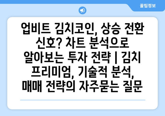 업비트 김치코인, 상승 전환 신호? 차트 분석으로 알아보는 투자 전략 | 김치 프리미엄, 기술적 분석, 매매 전략