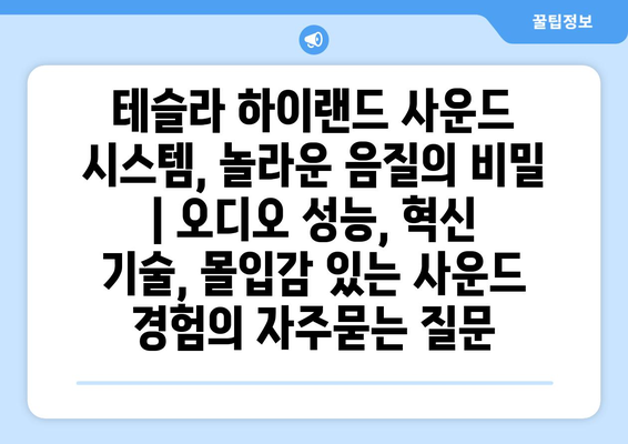 테슬라 하이랜드 사운드 시스템, 놀라운 음질의 비밀 | 오디오 성능, 혁신 기술, 몰입감 있는 사운드 경험