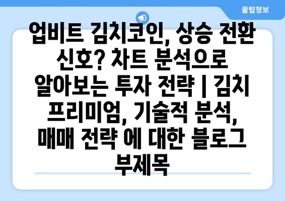 업비트 김치코인, 상승 전환 신호? 차트 분석으로 알아보는 투자 전략 | 김치 프리미엄, 기술적 분석, 매매 전략