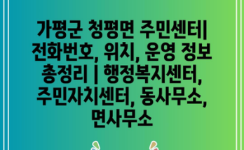 가평군 청평면 주민센터| 전화번호, 위치, 운영 정보 총정리 | 행정복지센터, 주민자치센터, 동사무소, 면사무소