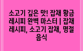 소고기 깊은 맛! 잡채 황금 레시피 완벽 마스터 | 잡채 레시피, 소고기 잡채, 명절 음식