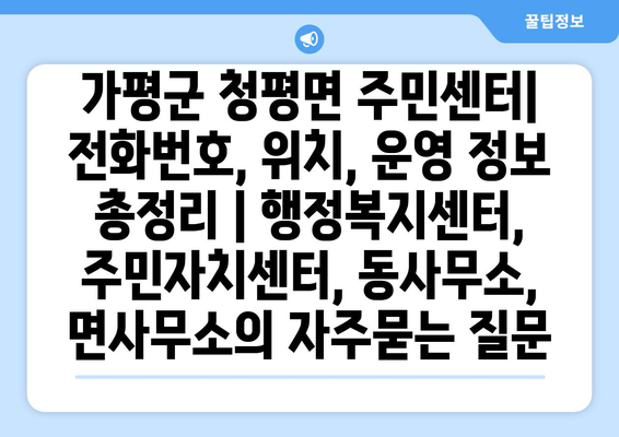 가평군 청평면 주민센터| 전화번호, 위치, 운영 정보 총정리 | 행정복지센터, 주민자치센터, 동사무소, 면사무소