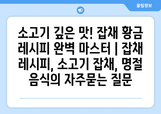 소고기 깊은 맛! 잡채 황금 레시피 완벽 마스터 | 잡채 레시피, 소고기 잡채, 명절 음식