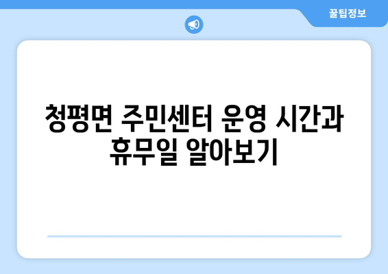 가평군 청평면 주민센터| 전화번호, 위치, 운영 정보 총정리 | 행정복지센터, 주민자치센터, 동사무소, 면사무소