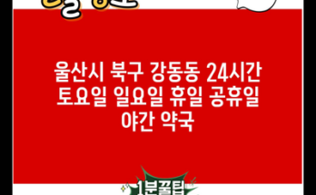 울산시 북구 강동동 24시간 토요일 일요일 휴일 공휴일 야간 약국