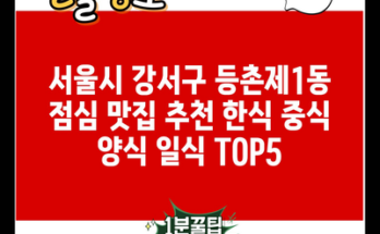 서울시 강서구 등촌제1동 점심 맛집 추천 한식 중식 양식 일식 TOP5