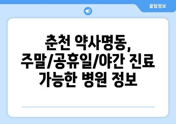 강원도 춘천시 약사명동 일요일 휴일 공휴일 야간 진료병원 리스트