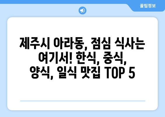 제주도 제주시 아라동 점심 맛집 추천 한식 중식 양식 일식 TOP5