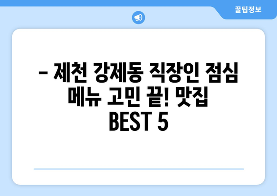 충청북도 제천시 강제동 점심 맛집 추천 한식 중식 양식 일식 TOP5