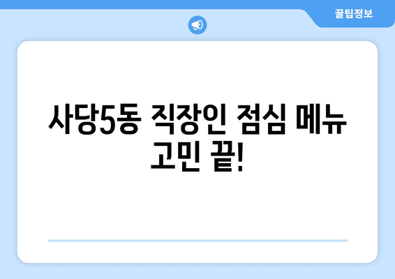 서울시 동작구 사당제5동 점심 맛집 추천 한식 중식 양식 일식 TOP5