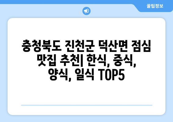 충청북도 진천군 덕산면 점심 맛집 추천 한식 중식 양식 일식 TOP5