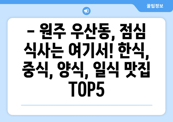 강원도 원주시 우산동 점심 맛집 추천 한식 중식 양식 일식 TOP5