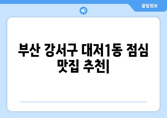 부산시 강서구 대저1동 점심 맛집 추천 한식 중식 양식 일식 TOP5