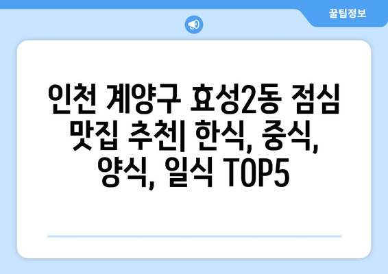 인천시 계양구 효성2동 점심 맛집 추천 한식 중식 양식 일식 TOP5