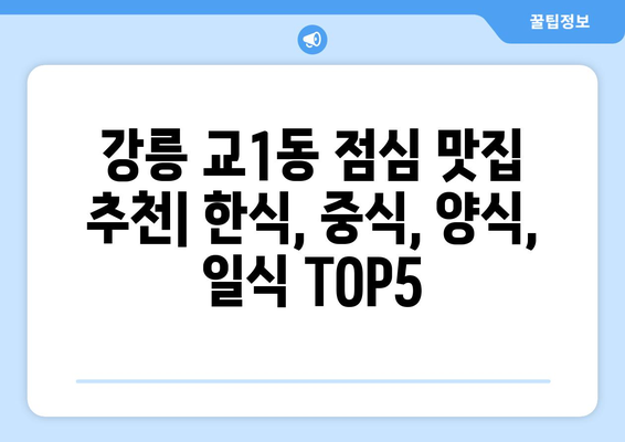 강원도 강릉시 교1동 점심 맛집 추천 한식 중식 양식 일식 TOP5