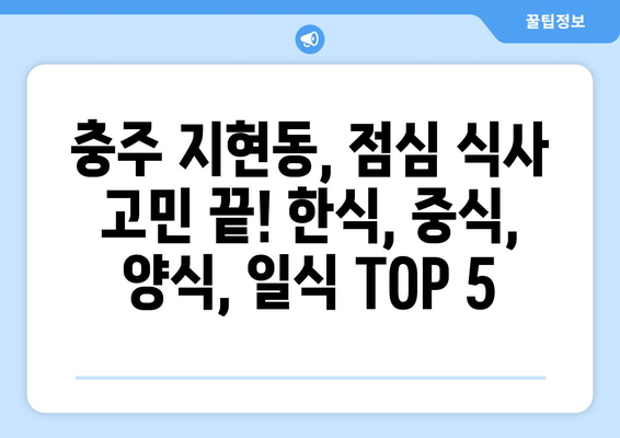 충청북도 충주시 지현동 점심 맛집 추천 한식 중식 양식 일식 TOP5