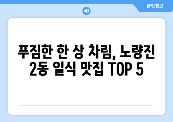 서울시 동작구 노량진제2동 점심 맛집 추천 한식 중식 양식 일식 TOP5