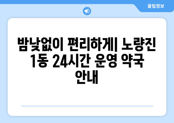 서울시 동작구 노량진제1동 24시간 토요일 일요일 휴일 공휴일 야간 약국