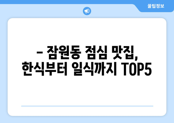 서울시 서초구 잠원동 점심 맛집 추천 한식 중식 양식 일식 TOP5