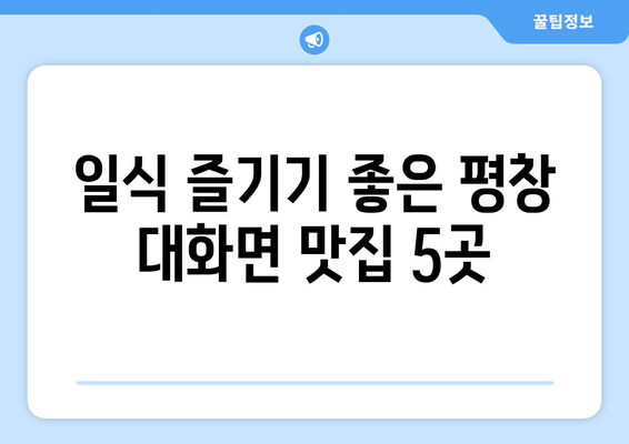 강원도 평창군 대화면 점심 맛집 추천 한식 중식 양식 일식 TOP5