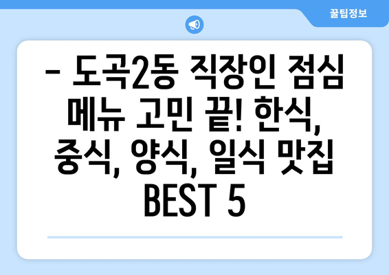 서울시 강남구 도곡2동 점심 맛집 추천 한식 중식 양식 일식 TOP5