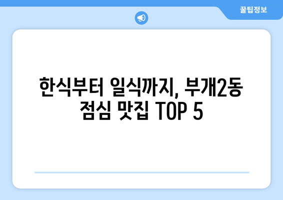 인천시 부평구 부개2동 점심 맛집 추천 한식 중식 양식 일식 TOP5