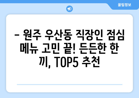 강원도 원주시 우산동 점심 맛집 추천 한식 중식 양식 일식 TOP5